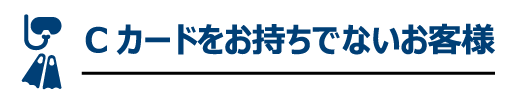 Cカードをお持ちでないお客様