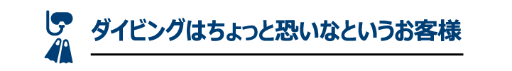 ダイビングはちょっと怖いなというお客様